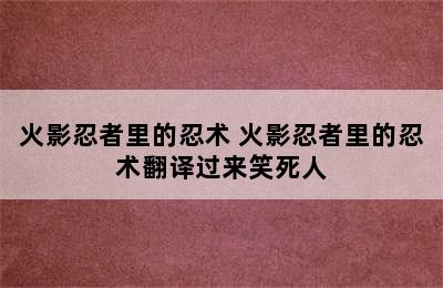 火影忍者里的忍术 火影忍者里的忍术翻译过来笑死人